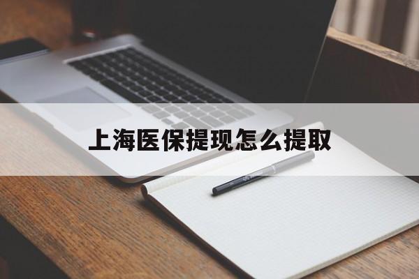 安阳上海医保提现怎么提取(上海医保提现怎么提取出来)