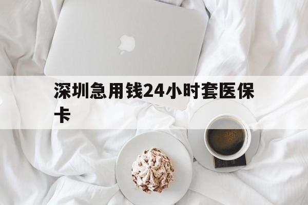 安阳深圳急用钱24小时套医保卡(急用钱周转就找微粒贷小额贷款)