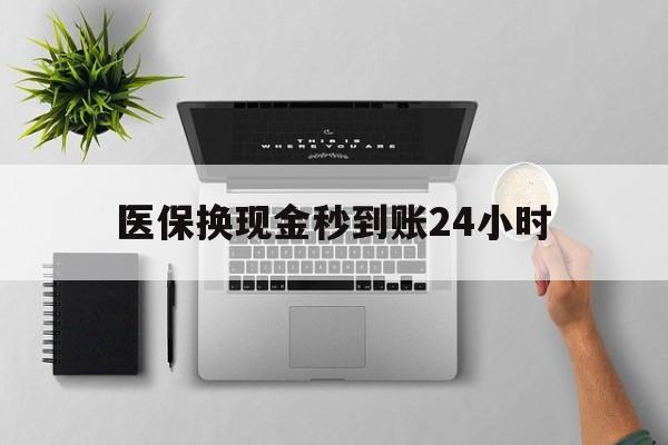 安阳医保换现金秒到账24小时(医保换现金是合法的吗)