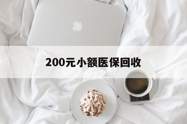 安阳200元小额医保回收(小额医保取现)