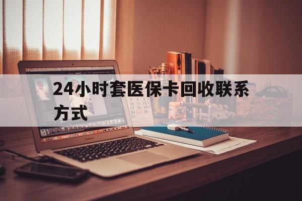 安阳24小时套医保卡回收联系方式(24小时套医保卡回收联系方式中介)