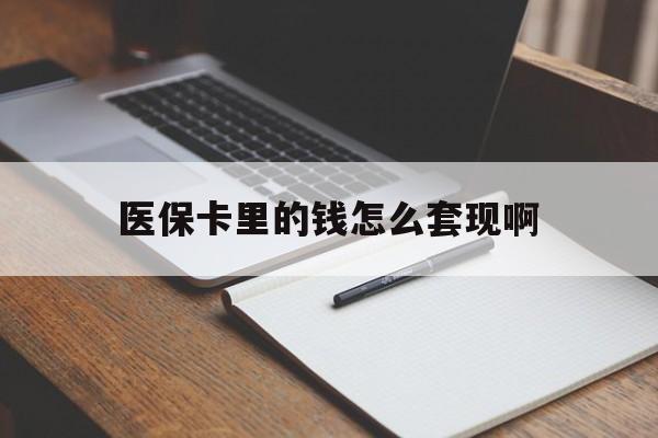 安阳医保卡里的钱怎么套现啊(医保卡的钱怎么套出来啊)