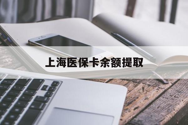 安阳上海医保卡余额提取(上海医保卡余额提取方法)