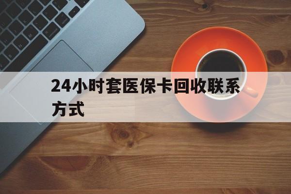 安阳24小时套医保卡回收联系方式(回收医保卡电话)