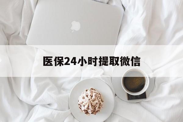 安阳医保24小时提取微信(微信医保提现)