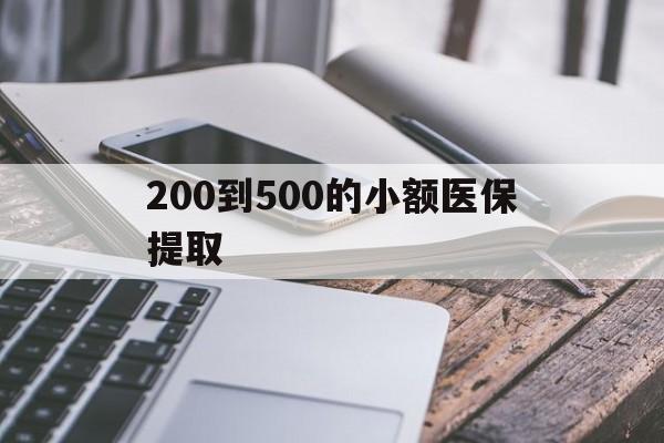 安阳200到500的小额医保提取(200到500的小额医保提取微信)