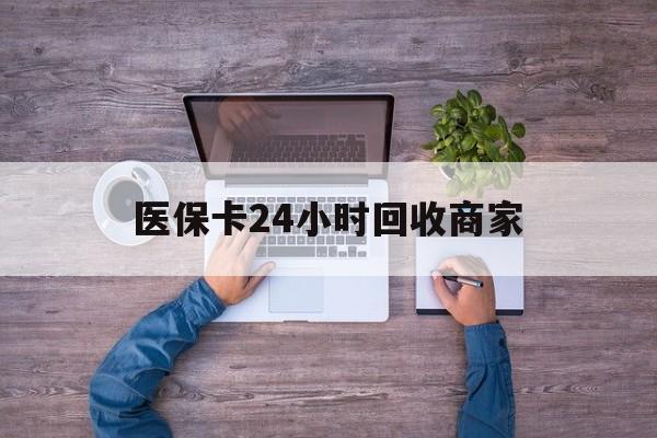 安阳医保卡24小时回收商家(医保卡回收电话)
