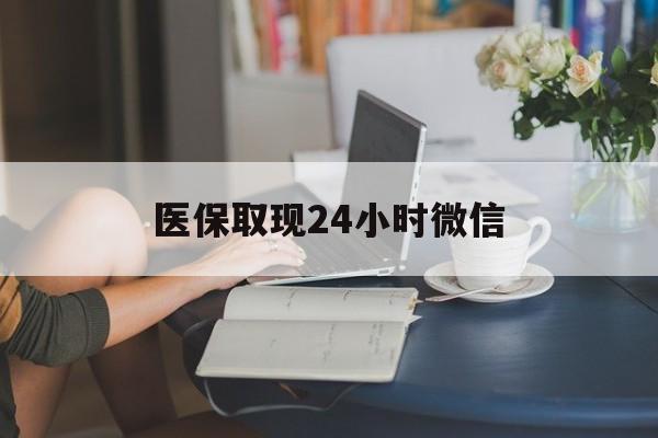 安阳医保取现24小时微信(医保取现24小时微信成都)