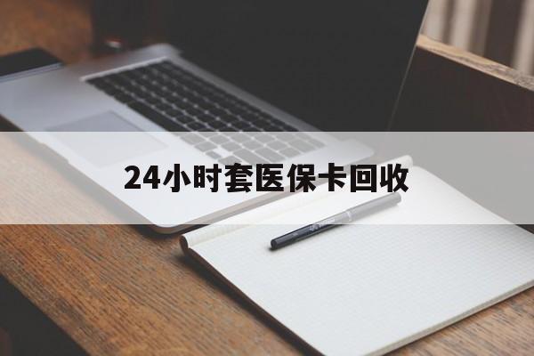 安阳24小时套医保卡回收(高价回收医保卡)