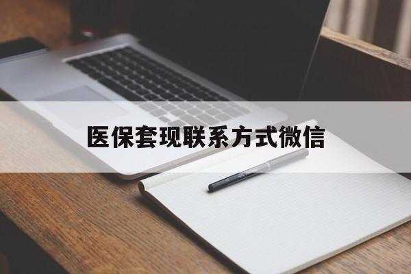 安阳医保套现联系方式微信(医保套现的联系方式)