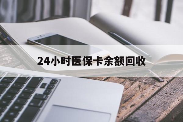 安阳24小时医保卡余额回收(24小时医保卡余额回收联系方式)