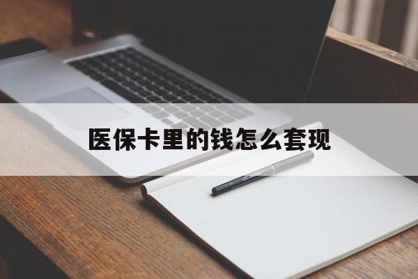 安阳医保卡里的钱怎么套现(医保卡里的钱怎么套现到银行卡)