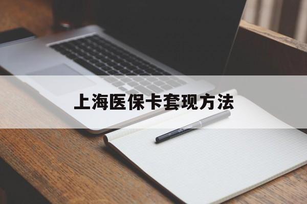 安阳上海医保卡套现方法(上海医保卡提现中介)