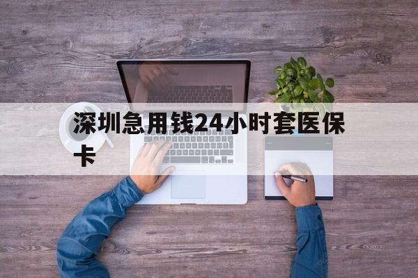 安阳深圳急用钱24小时套医保卡(深圳医保24小时在线咨询)