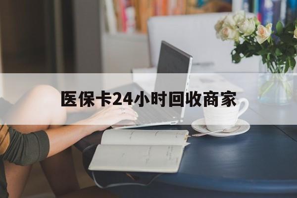 安阳医保卡24小时回收商家(高价回收医保卡联系方式)