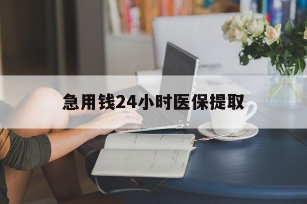 安阳急用钱24小时医保提取(24小时医保取现回收)