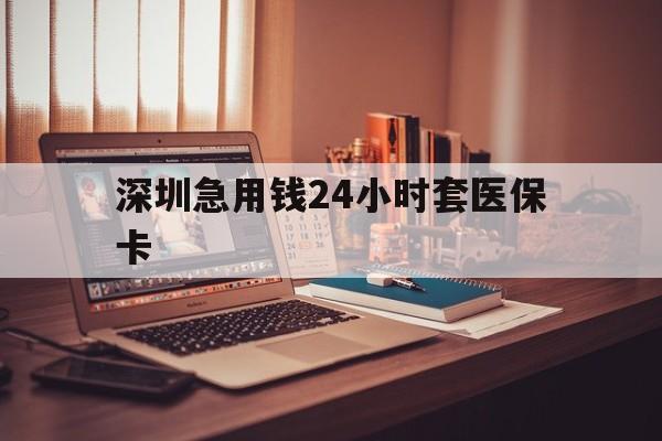 安阳深圳急用钱24小时套医保卡(深圳急用钱套医保卡联系方式)