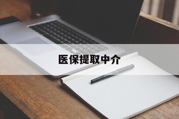 医保提取中介(医保提取中介怎么联系) 医保提取中介(医保提取中介怎么联系)