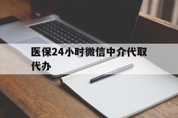 安阳医保24小时微信中介代取代办(代办医疗保险中介怎么收费)