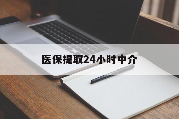 安阳医保提取24小时中介(医保提取24小时中介代办)