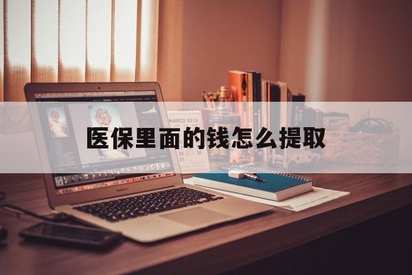 安阳医保里面的钱怎么提取(医保账户的钱怎么提取)