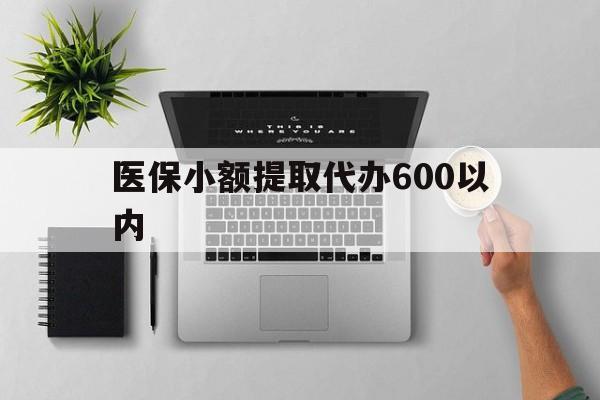 安阳医保小额提取代办600以内(医保小额提取代办600以内微信)
