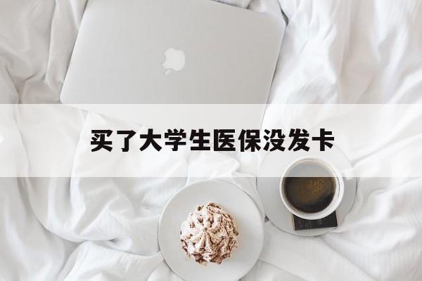 安阳买了大学生医保没发卡(买了大学生医保没发卡可以用吗)