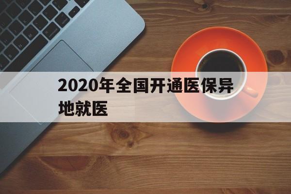 安阳2020年全国开通医保异地就医(2020年全国开通医保异地就医医院)