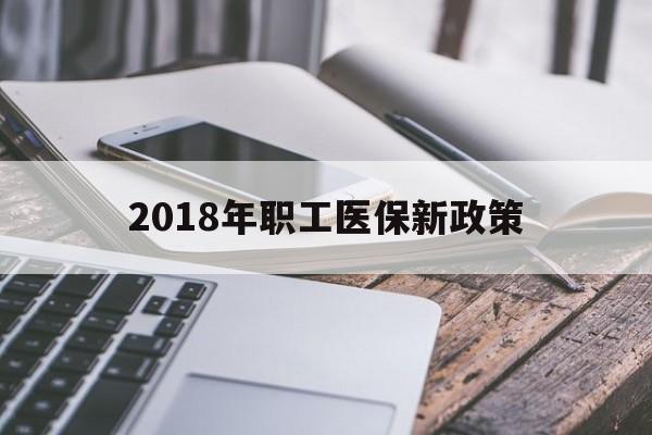 安阳2018年职工医保新政策(2018年职工医保新政策是什么)